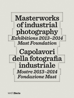 Masterworks of industrial photography / Capolavori della fotografia industriale